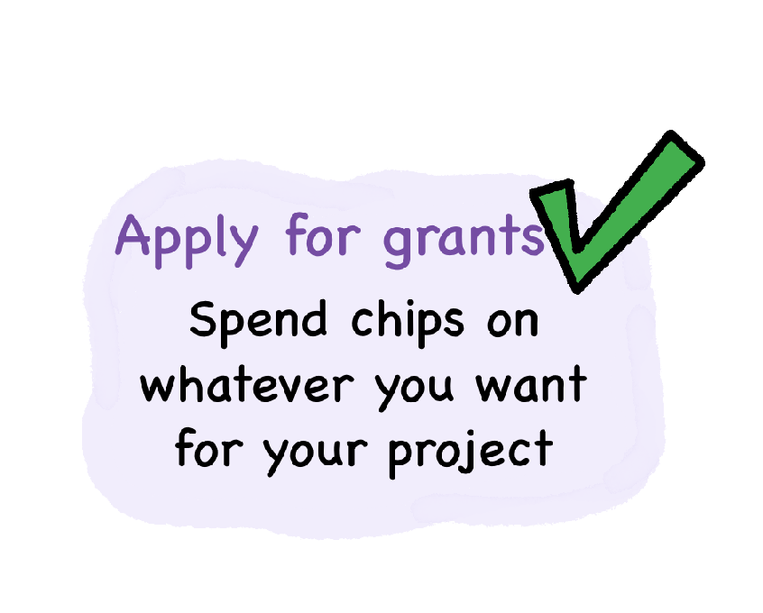 Apply for Grants - Spend chips on whatever you want for your project