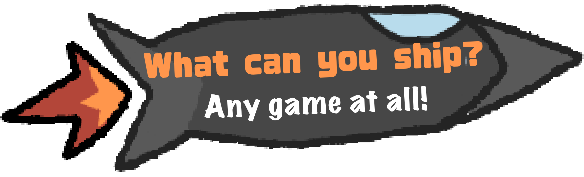 What can you ship? Any game at all!